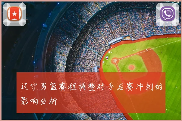 辽宁男篮赛程调整对季后赛冲刺的影响分析