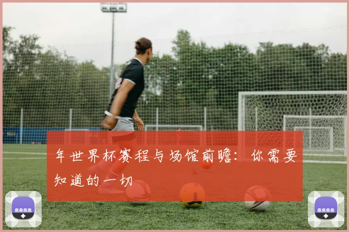 年世界杯赛程与场馆前瞻:你需要知道的一切