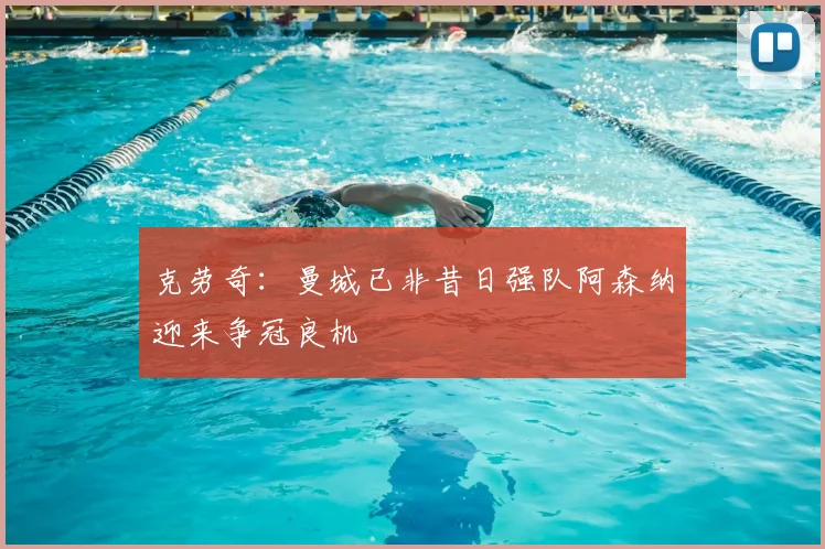 克劳奇:曼城已非昔日强队阿森纳迎来争冠良机