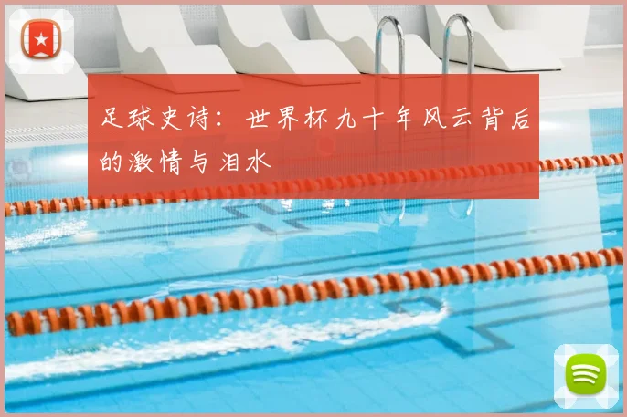 足球史诗:世界杯九十年风云背后的激情与泪水