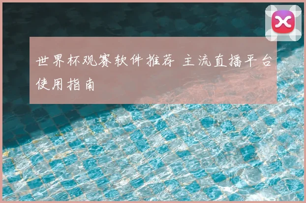 世界杯观赛软件推荐 主流直播平台使用指南