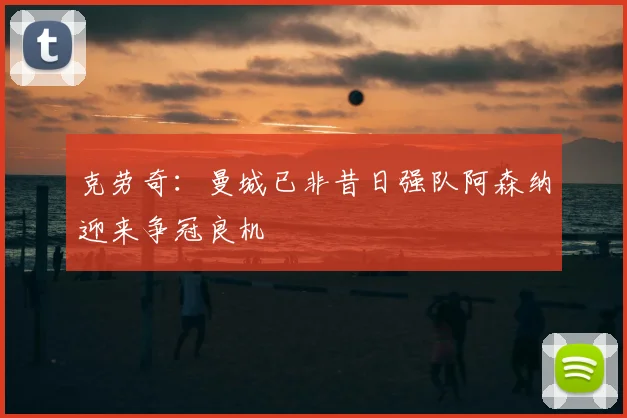 克劳奇：曼城已非昔日强队阿森纳迎来争冠良机