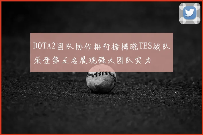 DOTA2团队协作排行榜揭晓TES战队荣登第五名展现强大团队实力