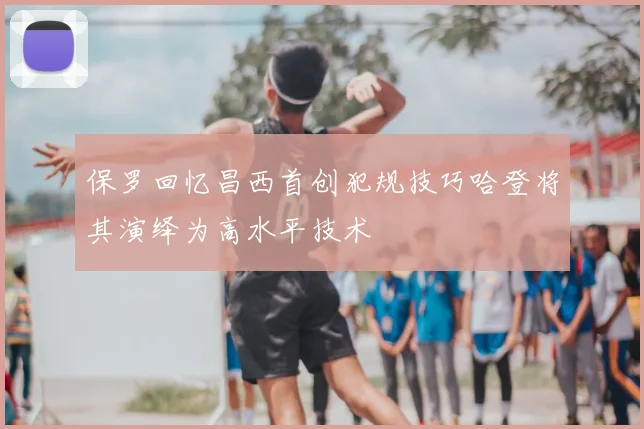 保罗回忆昌西首创犯规技巧哈登将其演绎为高水平技术