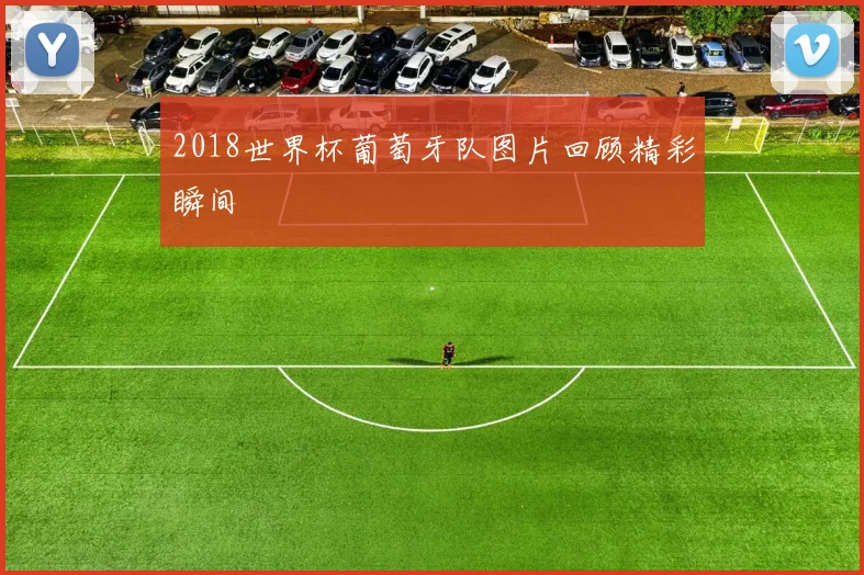 2018世界杯葡萄牙队图片回顾精彩瞬间