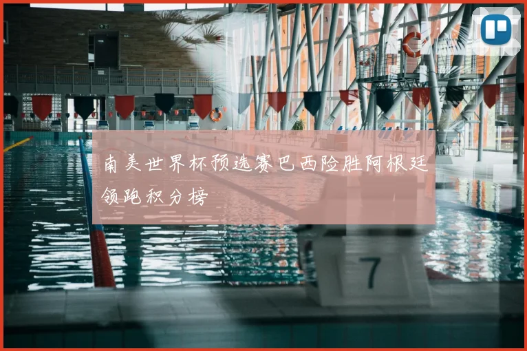 南美世界杯预选赛巴西险胜阿根廷领跑积分榜