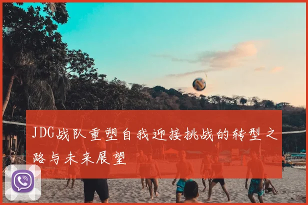 JDG战队重塑自我迎接挑战的转型之路与未来展望