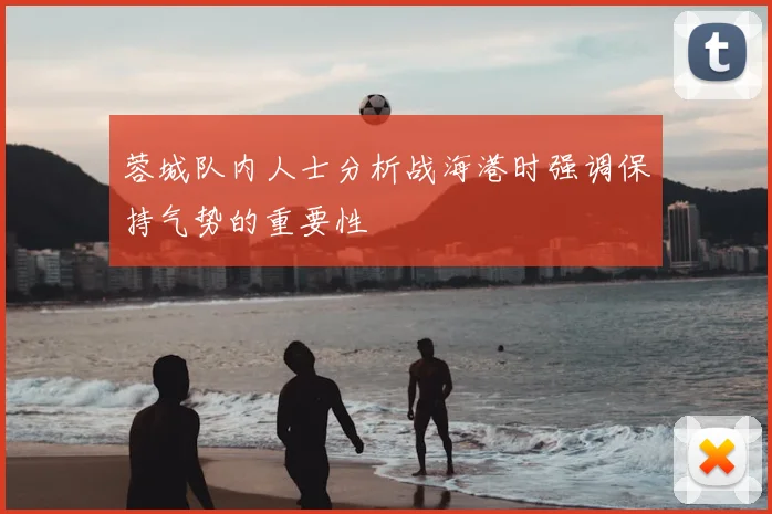 蓉城队内人士分析战海港时强调保持气势的重要性