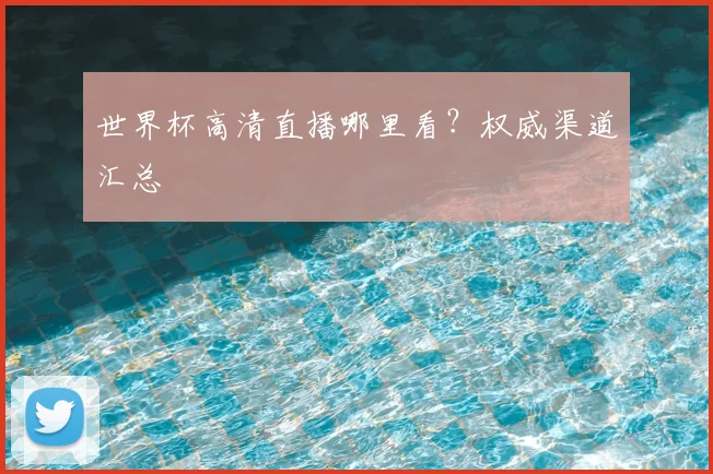 世界杯高清直播哪里看?权威渠道汇总