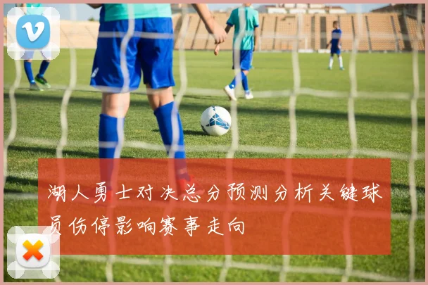湖人勇士对决总分预测分析关键球员伤停影响赛事走向