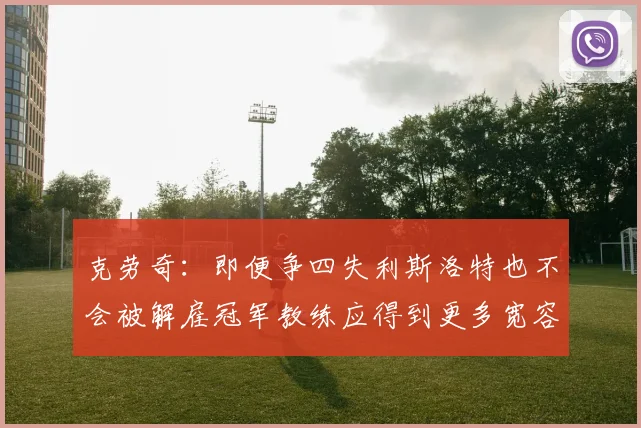 克劳奇：即便争四失利斯洛特也不会被解雇冠军教练应得到更多宽容与理解