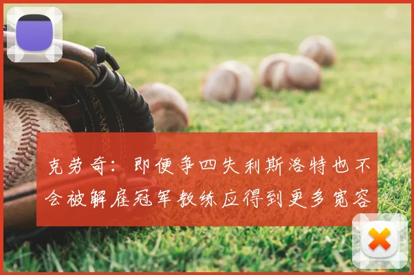 克劳奇：即便争四失利斯洛特也不会被解雇冠军教练应得到更多宽容与理解