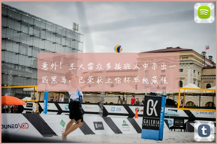 意外!王大雷众多接班人中杀出一匹黑马,已荣获土伦杯单轮最佳