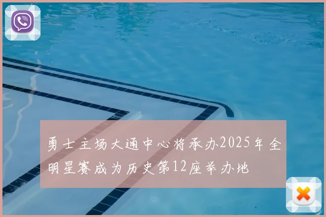 勇士主场大通中心将承办2025年全明星赛成为历史第12座举办地