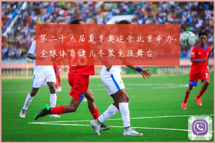 第二十九届夏季奥运会北京举办,全球体育健儿齐聚竞技舞台