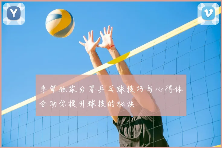 李军独家分享乒乓球技巧与心得体会助你提升球技的秘诀