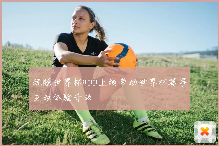玩赚世界杯app上线带动世界杯赛事互动体验升级