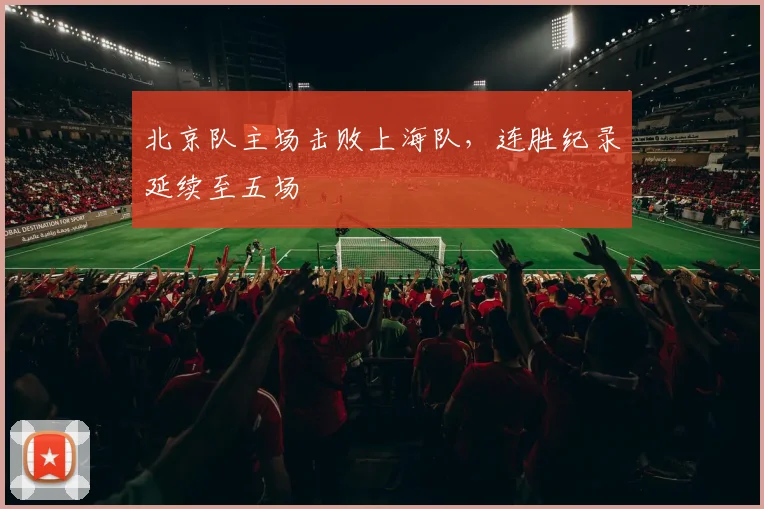 北京队主场击败上海队,连胜纪录延续至五场