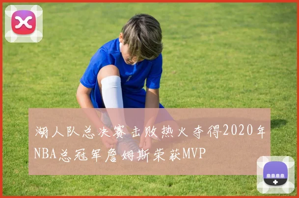 湖人队总决赛击败热火夺得2020年NBA总冠军詹姆斯荣获MVP