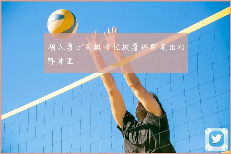 湖人勇士关键卡位战詹姆斯复出对阵库里