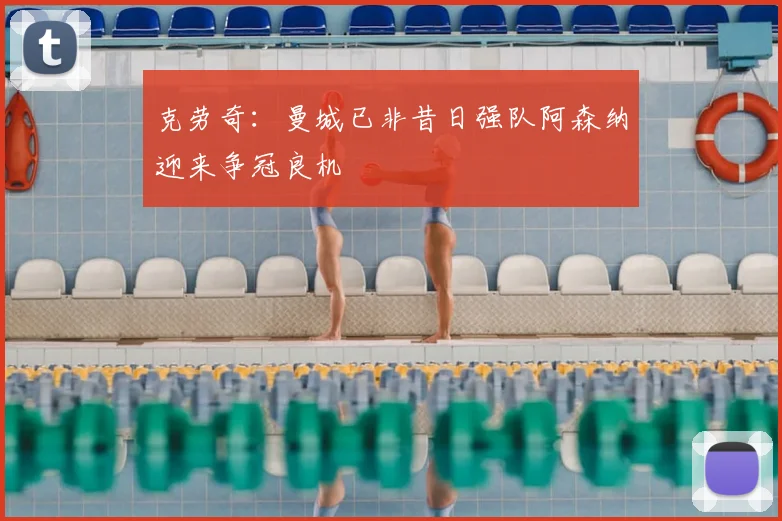 克劳奇：曼城已非昔日强队阿森纳迎来争冠良机