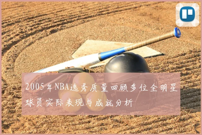 2005年NBA选秀质量回顾多位全明星球员实际表现与成就分析