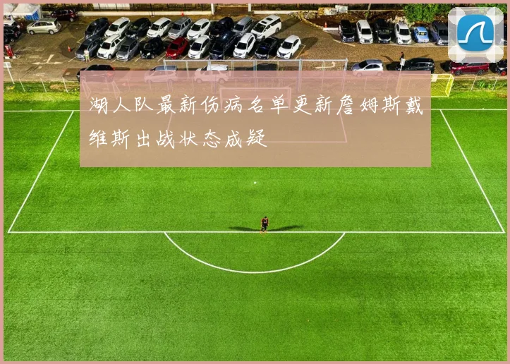 湖人队最新伤病名单更新詹姆斯戴维斯出战状态成疑