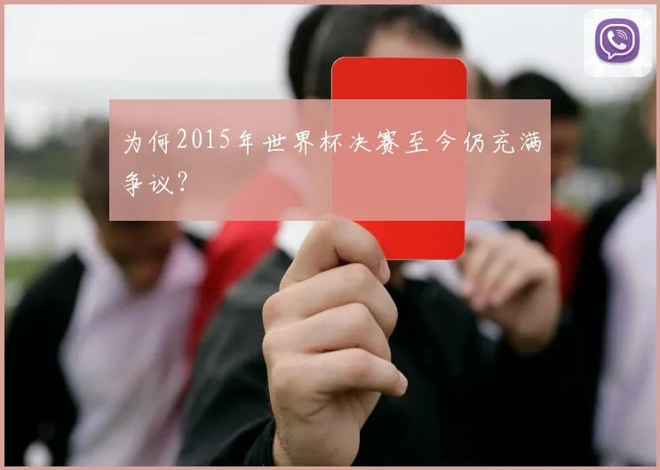 为何2015年世界杯决赛至今仍充满争议？