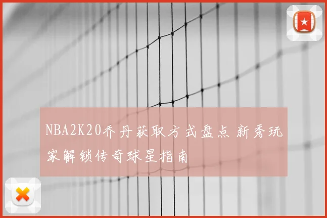 NBA2K20乔丹获取方式盘点 新秀玩家解锁传奇球星指南
