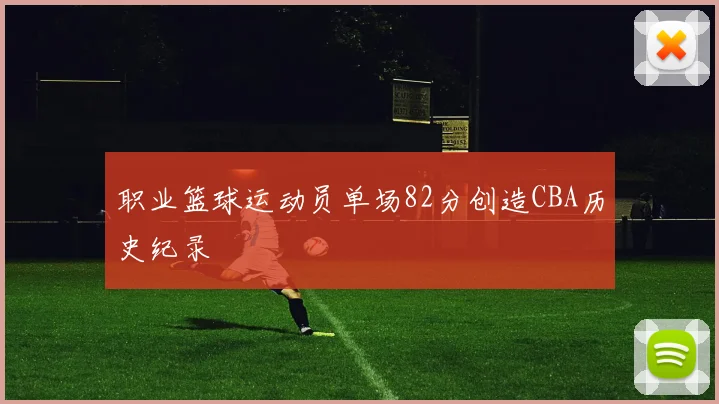 职业篮球运动员单场82分创造CBA历史纪录