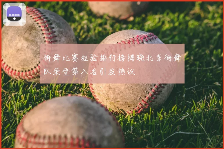 街舞比赛经验排行榜揭晓北京街舞队荣登第八名引发热议