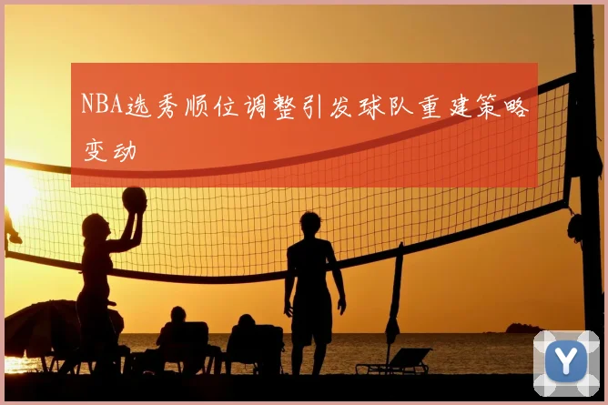 NBA选秀顺位调整引发球队重建策略变动