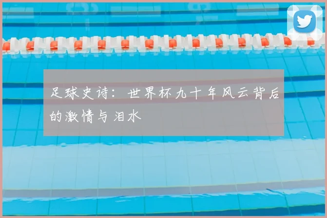 足球史诗：世界杯九十年风云背后的激情与泪水