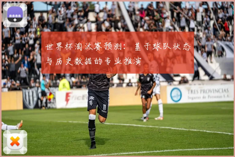 世界杯淘汰赛预测：基于球队状态与历史数据的专业推演