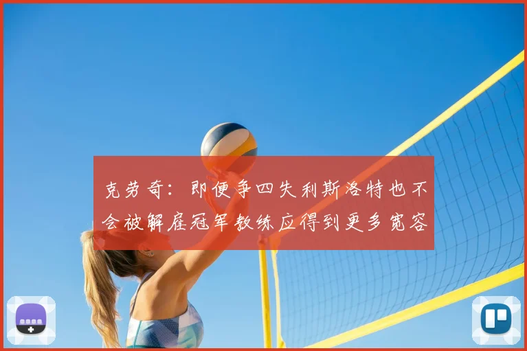 克劳奇：即便争四失利斯洛特也不会被解雇冠军教练应得到更多宽容与理解