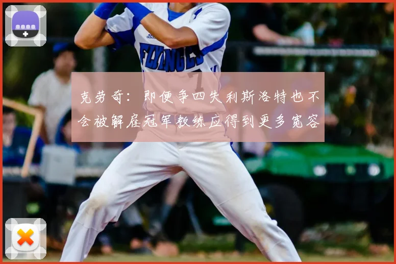 克劳奇：即便争四失利斯洛特也不会被解雇冠军教练应得到更多宽容与理解