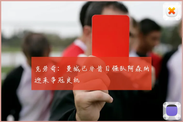 克劳奇：曼城已非昔日强队阿森纳迎来争冠良机