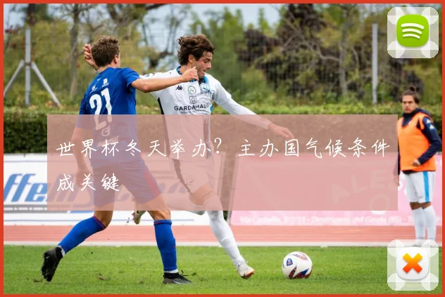 世界杯冬天举办?主办国气候条件成关键