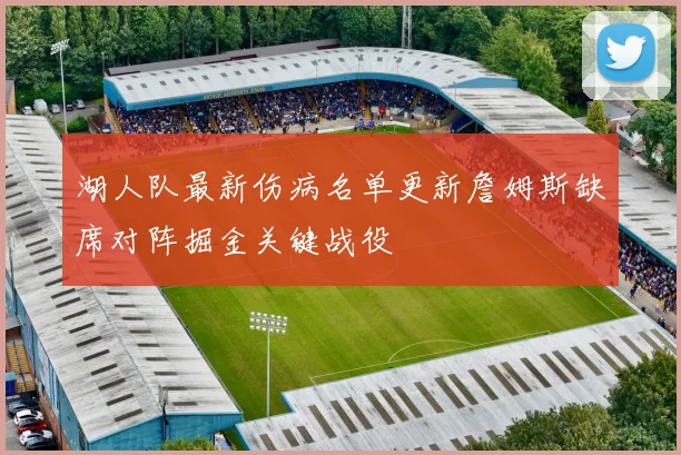 湖人队最新伤病名单更新詹姆斯缺席对阵掘金关键战役