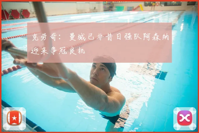 克劳奇:曼城已非昔日强队阿森纳迎来争冠良机