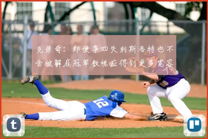 克劳奇:即便争四失利斯洛特也不会被解雇冠军教练应得到更多宽容与理解