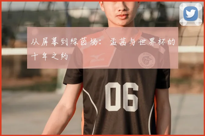 从屏幕到绿茵场:孟茜与世界杯的十年之约