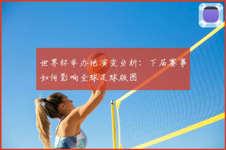 世界杯举办地演变分析:下届赛事如何影响全球足球版图