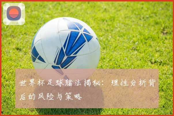 世界杯足球赌法揭秘:理性分析背后的风险与策略