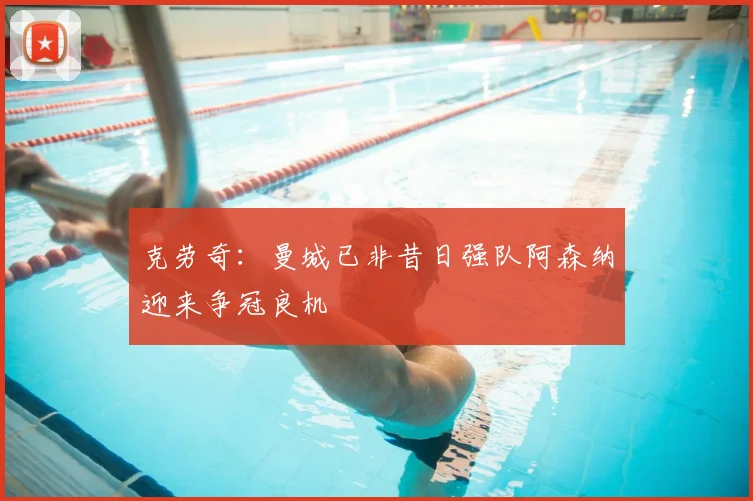 克劳奇:曼城已非昔日强队阿森纳迎来争冠良机