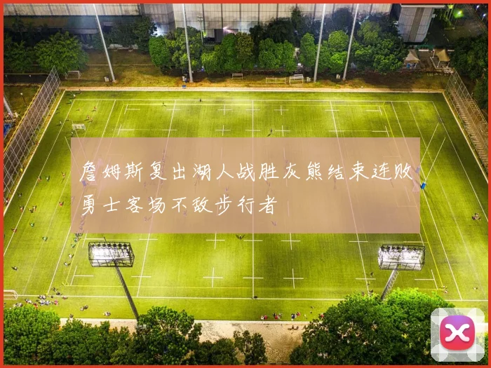 詹姆斯复出湖人战胜灰熊结束连败勇士客场不敌步行者
