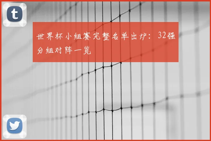 世界杯小组赛完整名单出炉:32强分组对阵一览