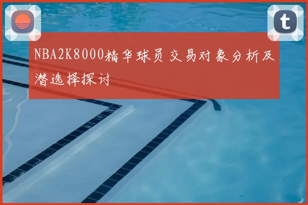 NBA2K8000精华球员交易对象分析及潜选择探讨