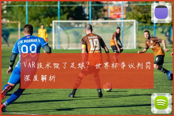 VAR技术毁了足球?世界杯争议判罚深度解析