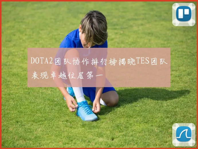 DOTA2团队协作排行榜揭晓TES团队表现卓越位居第一